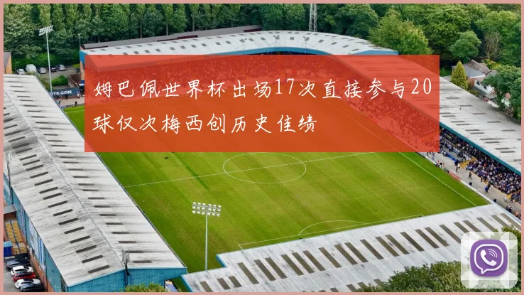 姆巴佩世界杯出场17次直接参与20球仅次梅西创历史佳绩