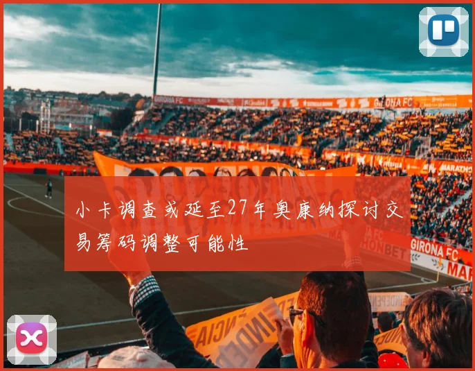 小卡调查或延至27年奥康纳探讨交易筹码调整可能性