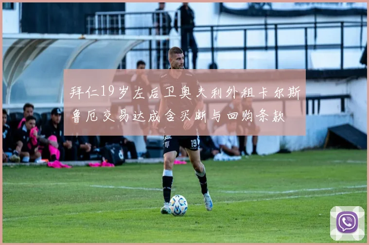 拜仁19岁左后卫奥夫利外租卡尔斯鲁厄交易达成含买断与回购条款