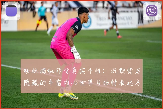 铁林揭秘邓肯真实个性：沉默背后隐藏的丰富内心世界与独特表达方式