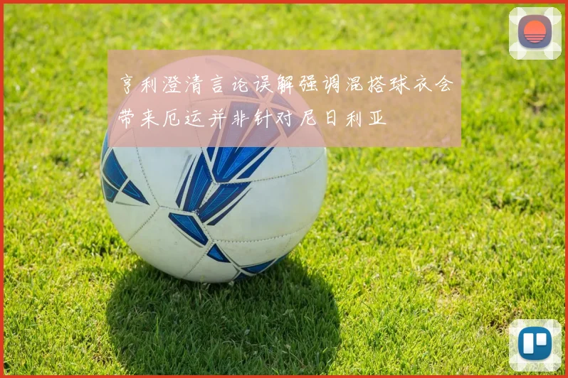 亨利澄清言论误解强调混搭球衣会带来厄运并非针对尼日利亚