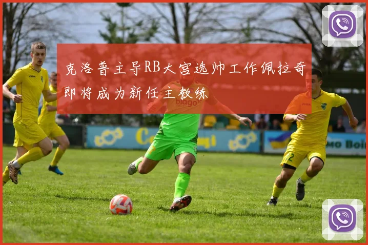 克洛普主导RB大宫选帅工作佩拉奇即将成为新任主教练