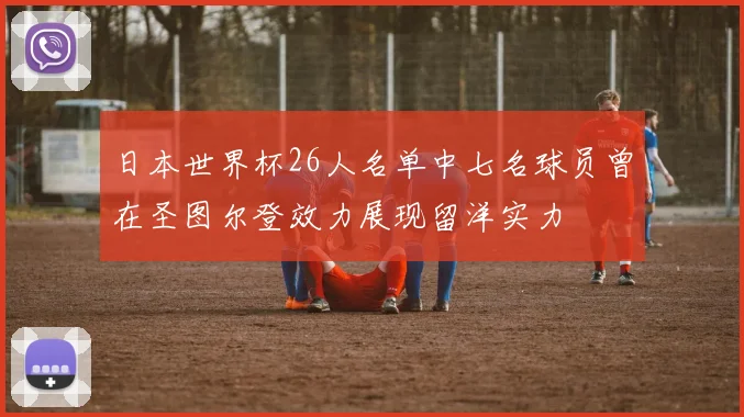 日本世界杯26人名单中七名球员曾在圣图尔登效力展现留洋实力