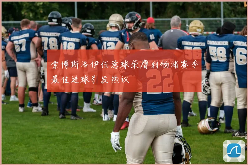 索博斯洛伊任意球荣膺利物浦赛季最佳进球引发热议