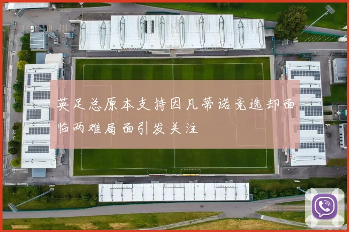英足总原本支持因凡蒂诺竞选却面临两难局面引发关注