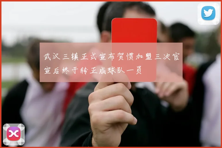 武汉三镇正式宣布贺惯加盟三次官宣后终于转正成球队一员