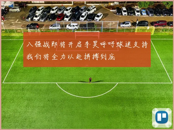八强战即将开启李昊呼吁球迷支持我们将全力以赴拼搏到底