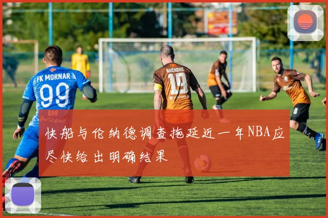 快船与伦纳德调查拖延近一年NBA应尽快给出明确结果