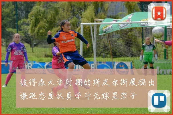 彼得森大学时期的斯皮尔斯展现出谦逊态度认真学习无球星架子